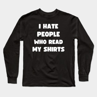 I HATE PEOPLE WHO READ MY SHIRTS Long Sleeve T-Shirt